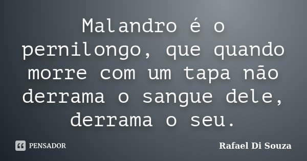 Malandro é o pernilongo, que quando morre com um tapa não derrama o sangue dele, derrama o seu.... Frase de Rafael Di Souza.