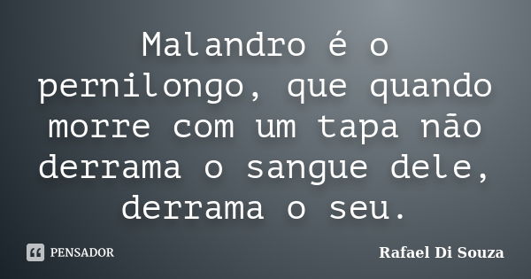 Malandro é o pernilongo, que quando morre com um tapa não derrama o sangue dele, derrama o seu.... Frase de Rafael Di Souza.