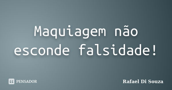 Maquiagem não esconde falsidade!... Frase de Rafael Di Souza.