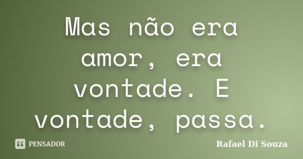 Mas não era amor, era vontade. E vontade, passa.... Frase de Rafael Di Souza.