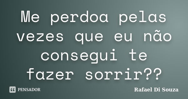 Me perdoa pelas vezes que eu não consegui te fazer sorrir??... Frase de Rafael Di souza.