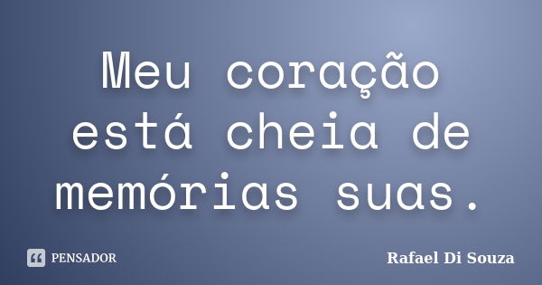 Meu coração está cheia de memórias suas.... Frase de Rafael Di Souza.