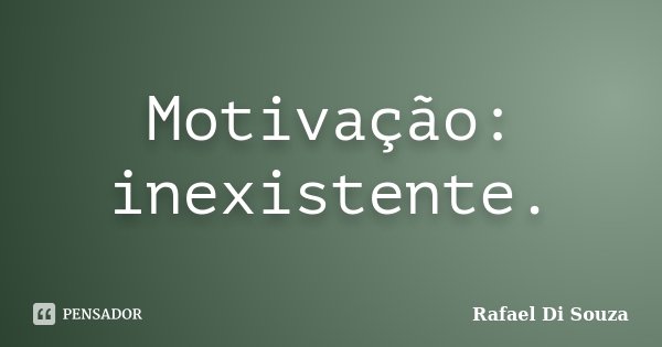 Motivação: inexistente.... Frase de Rafael Di Souza.