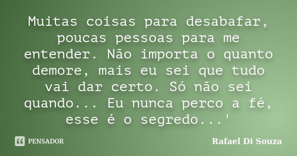 Muitas coisas para desabafar, poucas pessoas para me entender. Não importa o quanto demore, mais eu sei que tudo vai dar certo. Só não sei quando... Eu nunca pe... Frase de Rafael Di Souza.