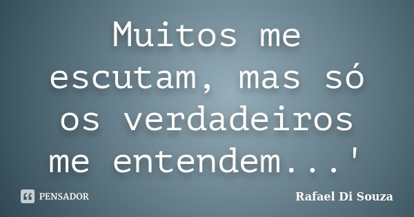 Muitos me escutam, mas só os verdadeiros me entendem...'... Frase de Rafael Di Souza.