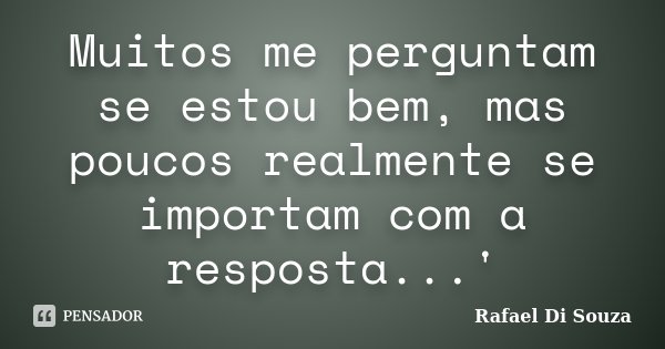 Muitos me perguntam se estou bem, mas poucos realmente se importam com a resposta...'... Frase de Rafael Di Souza.