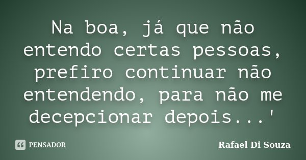 Na boa, já que não entendo certas pessoas, prefiro continuar não entendendo, para não me decepcionar depois...'... Frase de Rafael Di Souza.