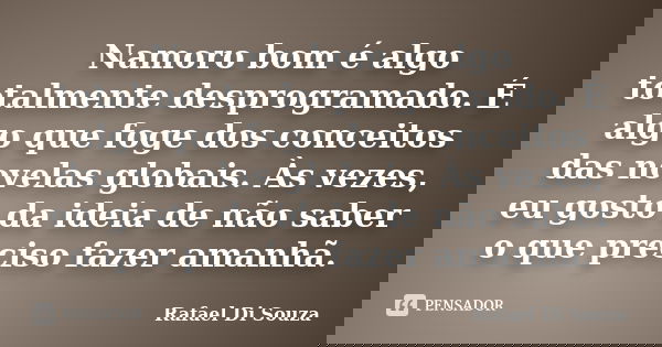 Namoro bom é algo totalmente desprogramado. É algo que foge dos conceitos das novelas globais. Às vezes, eu gosto da ideia de não saber o que preciso fazer aman... Frase de Rafael Di Souza.