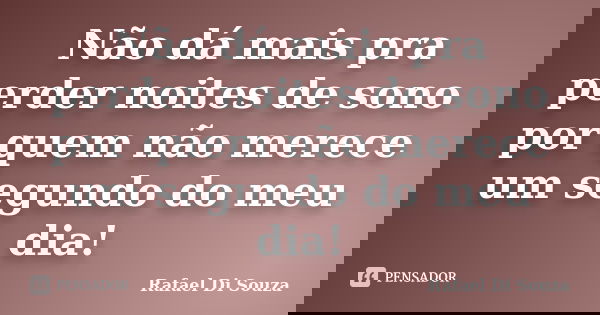 Não dá mais pra perder noites de sono por quem não merece um segundo do meu dia!... Frase de Rafael Di Souza.