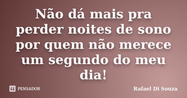 Não dá mais pra perder noites de sono por quem não merece um segundo do meu dia!... Frase de Rafael Di Souza.