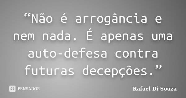 “Não é arrogância e nem nada. É apenas uma auto-defesa contra futuras decepções.”... Frase de Rafael Di Souza.