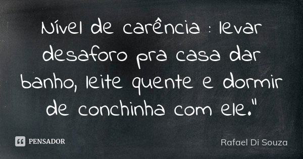 Nível de carência : levar desaforo pra casa dar banho, leite quente e dormir de conchinha com ele."... Frase de Rafael Di Souza.