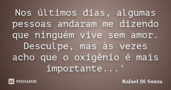 Nos últimos dias, algumas pessoas andaram me dizendo que ninguém vive sem amor. Desculpe, mas às vezes acho que o oxigênio é mais importante...'... Frase de Rafael Di Souza.