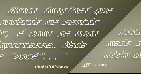 Nunca imaginei que poderia me sentir assim, é como se nada mais importasse… Nada além de "você"...'... Frase de Rafael Di Souza.