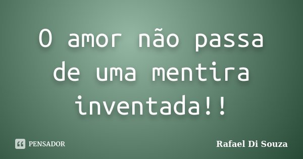 O amor não passa de uma mentira inventada!!... Frase de Rafael Di Souza.