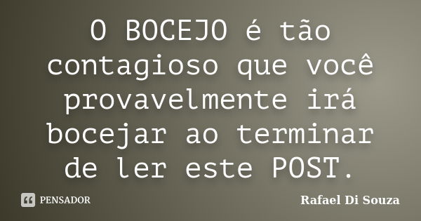 O BOCEJO é tão contagioso que você provavelmente irá bocejar ao terminar de ler este POST.... Frase de Rafael Di Souza.