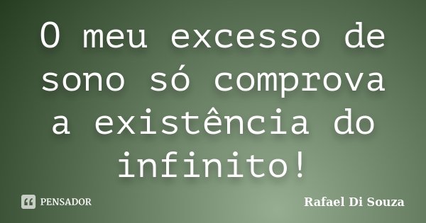 O meu excesso de sono só comprova a existência do infinito!... Frase de Rafael Di Souza.