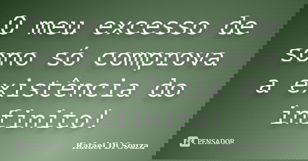 O meu excesso de sono só comprova a existência do infinito!... Frase de Rafael Di Souza.
