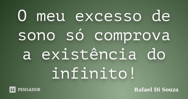 O meu excesso de sono só comprova a existência do infinito!... Frase de Rafael Di Souza.