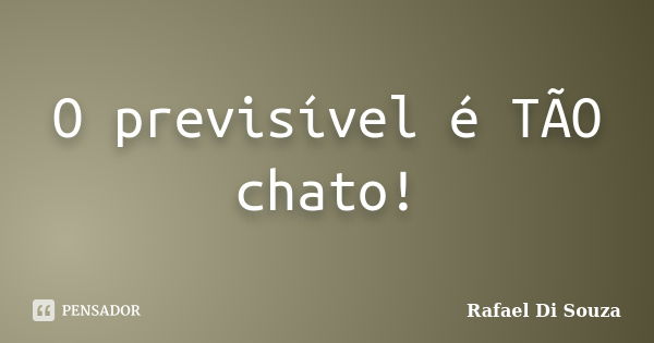 O previsível é TÃO chato!... Frase de Rafael Di Souza.