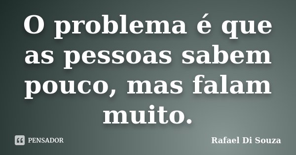 O problema é que as pessoas sabem pouco, mas falam muito.... Frase de Rafael Di Souza.