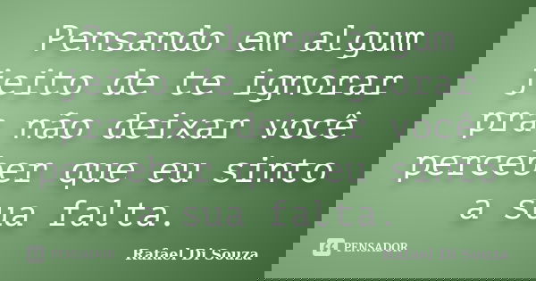 Pensando em algum jeito de te ignorar pra não deixar você perceber que eu sinto a sua falta.... Frase de Rafael Di Souza.