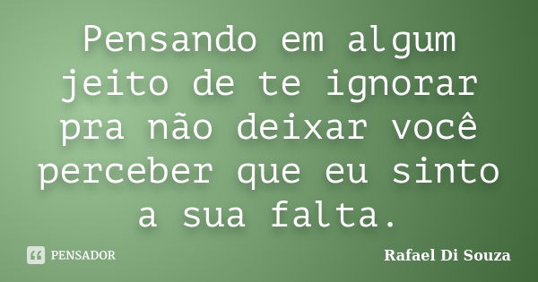 Pensando em algum jeito de te ignorar pra não deixar você perceber que eu sinto a sua falta.... Frase de Rafael Di Souza.