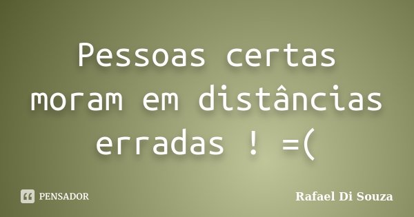 Pessoas certas moram em distâncias erradas ! =(... Frase de Rafael Di Souza.