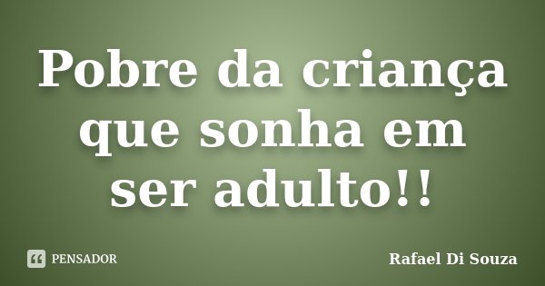 Pobre da criança que sonha em ser adulto!!... Frase de Rafael Di Souza.