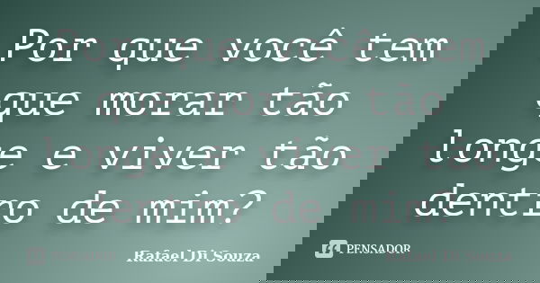 Por que você tem que morar tão longe e viver tão dentro de mim?... Frase de Rafael Di Souza.