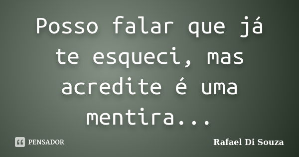 Posso falar que já te esqueci, mas acredite é uma mentira...... Frase de Rafael Di Souza.