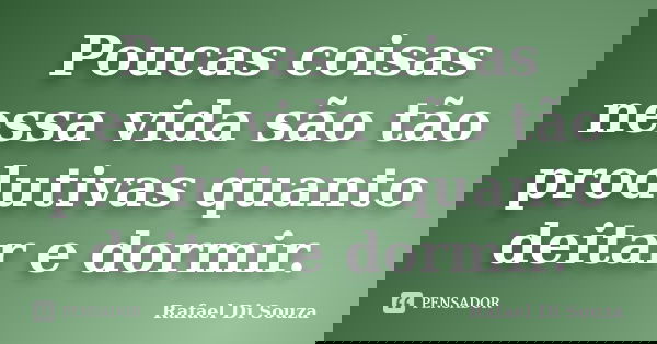Poucas coisas nessa vida são tão produtivas quanto deitar e dormir.... Frase de Rafael Di Souza.