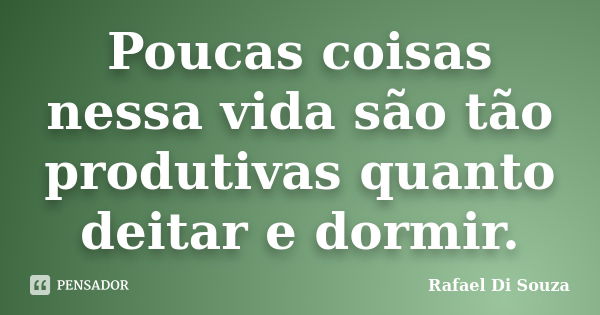 Poucas coisas nessa vida são tão produtivas quanto deitar e dormir.... Frase de Rafael Di Souza.