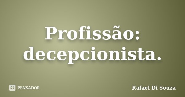 Profissão: decepcionista.... Frase de Rafael Di Souza.