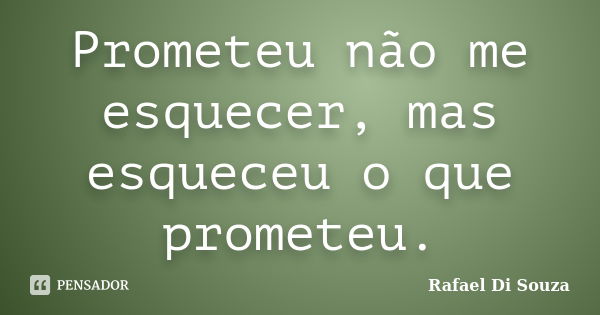 Prometeu não me esquecer, mas esqueceu o que prometeu.... Frase de Rafael Di Souza.