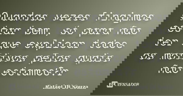 Quantas vezes fingimos estar bem, só para não ter que explicar todos os motivos pelos quais não estamos?r... Frase de Rafael Di Souza.
