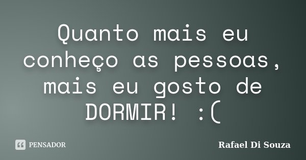 Quanto mais eu conheço as pessoas, mais eu gosto de DORMIR! :(... Frase de Rafael Di Souza.