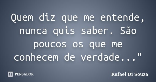 Quem diz que me entende, nunca quis saber. São poucos os que me conhecem de verdade..."... Frase de Rafael Di Souza.