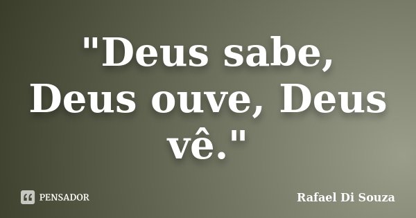 "Deus sabe, Deus ouve, Deus vê."... Frase de Rafael Di Souza.