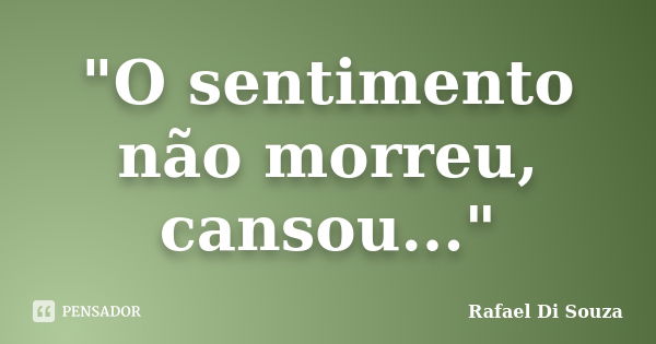 "O sentimento não morreu, cansou..."... Frase de Rafael Di Souza.