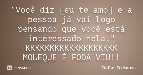 "Você diz [eu te amo] e a pessoa já vai logo pensando que você está interessado nela." KKKKKKKKKKKKKKKKKKK MOLEQUE É FODA VIU!!... Frase de Rafael Di Souza.