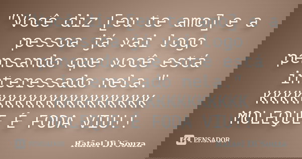 "Você diz [eu te amo] e a pessoa já vai logo pensando que você está interessado nela." KKKKKKKKKKKKKKKKKKK MOLEQUE É FODA VIU!!... Frase de Rafael Di Souza.