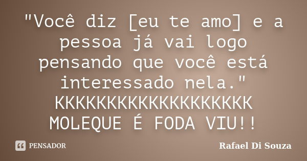 "Você diz [eu te amo] e a pessoa já vai logo pensando que você está interessado nela." KKKKKKKKKKKKKKKKKKK MOLEQUE É FODA VIU!!... Frase de Rafael Di Souza.