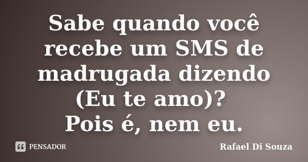 Sabe quando você recebe um SMS de madrugada dizendo (Eu te amo)? Pois é, nem eu.... Frase de Rafael Di Souza.