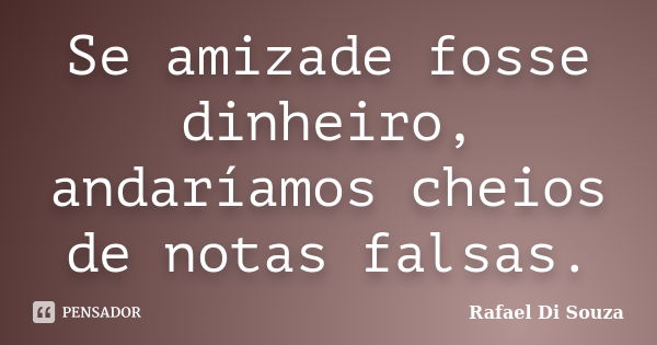 Se amizade fosse dinheiro, andaríamos cheios de notas falsas.... Frase de Rafael Di Souza.