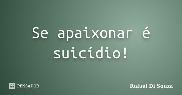 Se apaixonar é suicídio!... Frase de Rafael Di Souza.