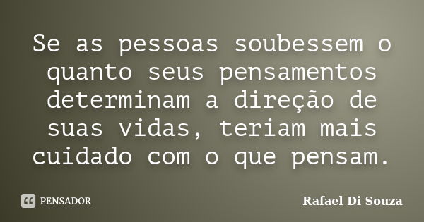 Se as pessoas soubessem o quanto seus pensamentos determinam a direção de suas vidas, teriam mais cuidado com o que pensam.... Frase de Rafael Di Souza.