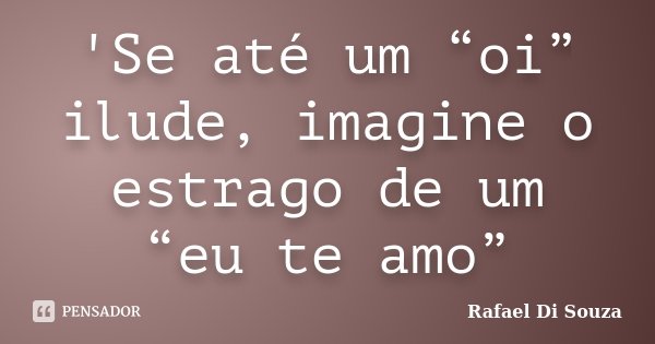 'Se até um “oi” ilude, imagine o estrago de um “eu te amo”... Frase de Rafael Di Souza.