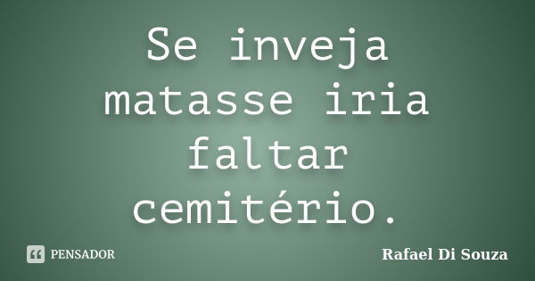 Se inveja matasse iria faltar cemitério.... Frase de Rafael Di Souza.