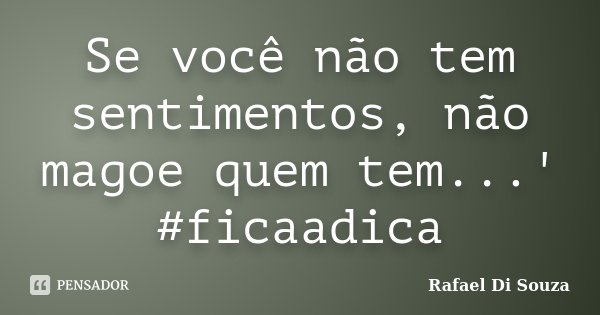Se você não tem sentimentos, não magoe quem tem...' #ficaadica... Frase de Rafael Di Souza.